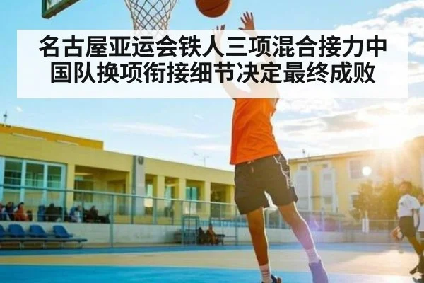 名古屋亚运会铁人三项混合接力中国队换项衔接细节决定最终成败